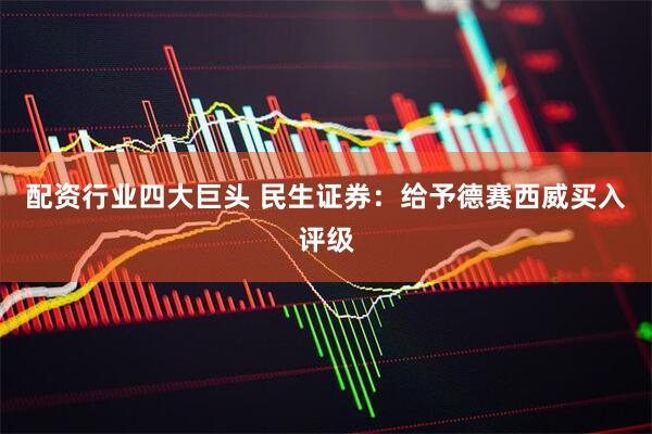 配资行业四大巨头 民生证券：给予德赛西威买入评级