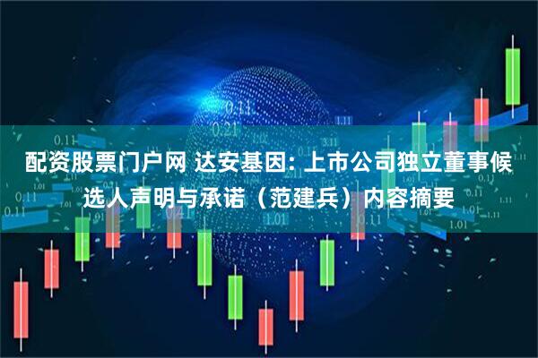 配资股票门户网 达安基因: 上市公司独立董事候选人声明与承诺（范建兵）内容摘要