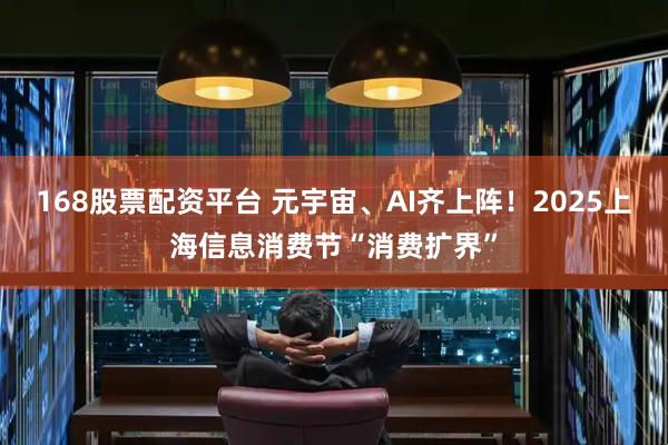 168股票配资平台 元宇宙、AI齐上阵！2025上海信息消费节“消费扩界”