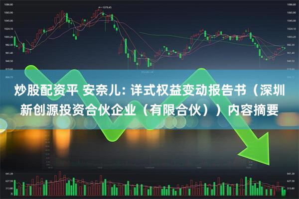 炒股配资平 安奈儿: 详式权益变动报告书（深圳新创源投资合伙企业（有限合伙））内容摘要