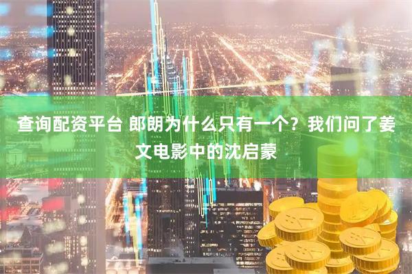 查询配资平台 郎朗为什么只有一个？我们问了姜文电影中的沈启蒙
