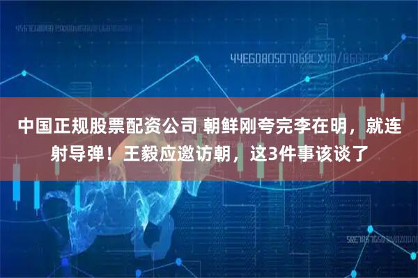 中国正规股票配资公司 朝鲜刚夸完李在明，就连射导弹！王毅应邀访朝，这3件事该谈了