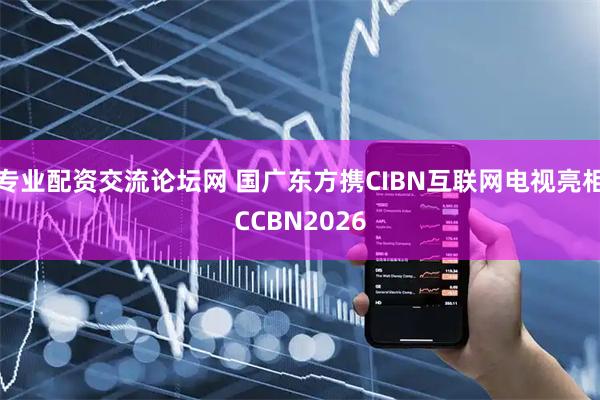 专业配资交流论坛网 国广东方携CIBN互联网电视亮相CCBN2026