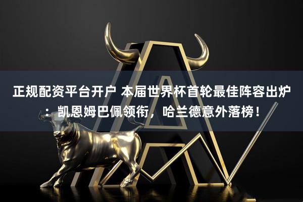 正规配资平台开户 本届世界杯首轮最佳阵容出炉:凯恩姆巴佩领衔,哈兰德意外落榜!